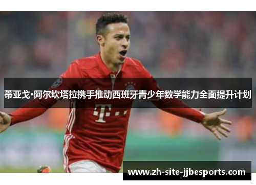 蒂亚戈·阿尔坎塔拉携手推动西班牙青少年数学能力全面提升计划