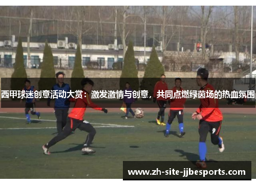 西甲球迷创意活动大赏：激发激情与创意，共同点燃绿茵场的热血氛围