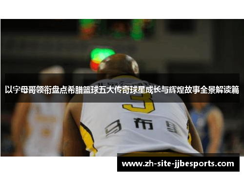 以字母哥领衔盘点希腊篮球五大传奇球星成长与辉煌故事全景解读篇