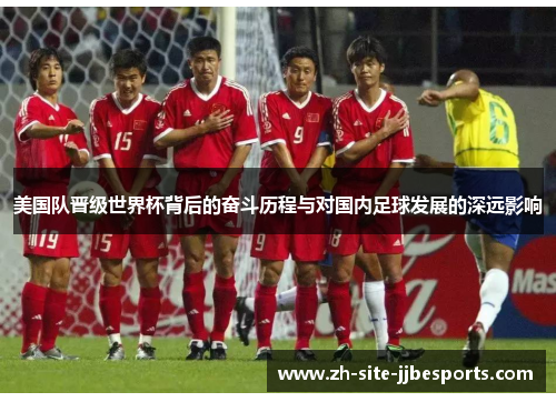 美国队晋级世界杯背后的奋斗历程与对国内足球发展的深远影响