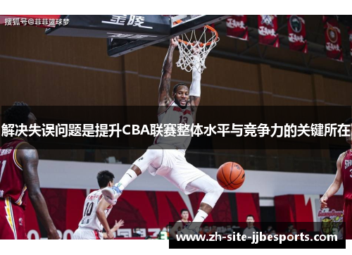 解决失误问题是提升CBA联赛整体水平与竞争力的关键所在