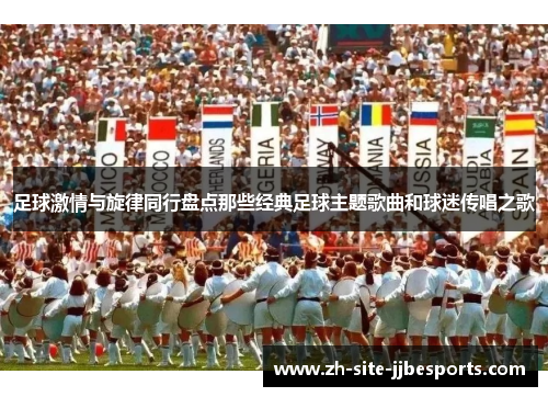 足球激情与旋律同行盘点那些经典足球主题歌曲和球迷传唱之歌