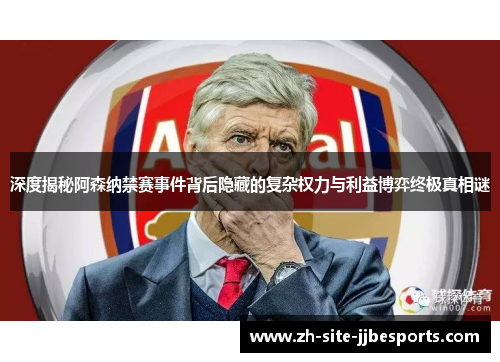 深度揭秘阿森纳禁赛事件背后隐藏的复杂权力与利益博弈终极真相谜