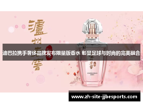 迪巴拉携手奢侈品牌发布限量版香水 彰显足球与时尚的完美融合