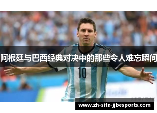 阿根廷与巴西经典对决中的那些令人难忘瞬间