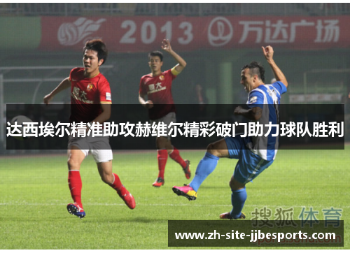达西埃尔精准助攻赫维尔精彩破门助力球队胜利