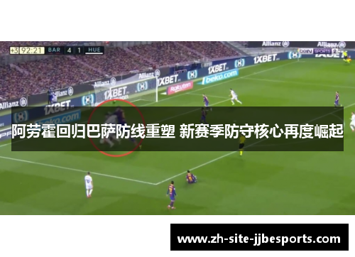 阿劳霍回归巴萨防线重塑 新赛季防守核心再度崛起