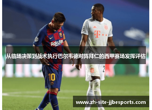 从临场决策到战术执行巴尔韦德对阵拜仁的西甲赛场发挥评估 从临场决策到战术执行巴尔韦德对阵拜仁的西甲赛场发挥评估
