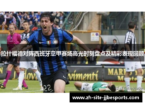 拉什福德对阵西班牙意甲赛场高光时刻盘点及精彩表现回顾