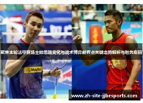 聚焦本轮法甲赛场主帅思路变化与战术博弈新看点关键走势解析与胜负密码