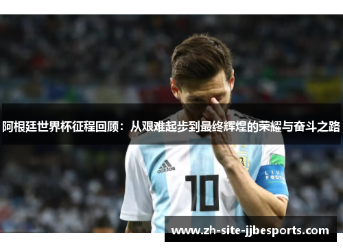 阿根廷世界杯征程回顾：从艰难起步到最终辉煌的荣耀与奋斗之路