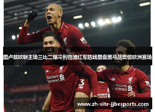 图卢兹欧联主场三比二爆冷利物浦红军防线崩盘黑马战震惊欧洲赛场