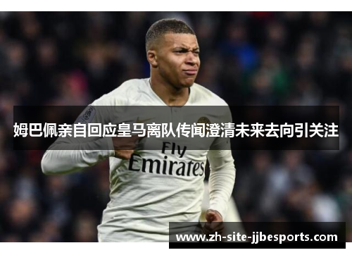 姆巴佩亲自回应皇马离队传闻澄清未来去向引关注