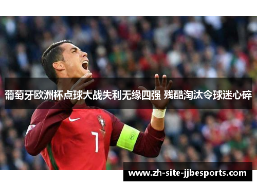 葡萄牙欧洲杯点球大战失利无缘四强 残酷淘汰令球迷心碎