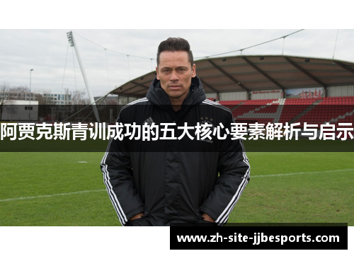 阿贾克斯青训成功的五大核心要素解析与启示