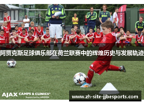 阿贾克斯足球俱乐部在荷兰联赛中的辉煌历史与发展轨迹