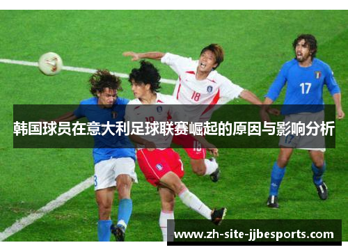 韩国球员在意大利足球联赛崛起的原因与影响分析