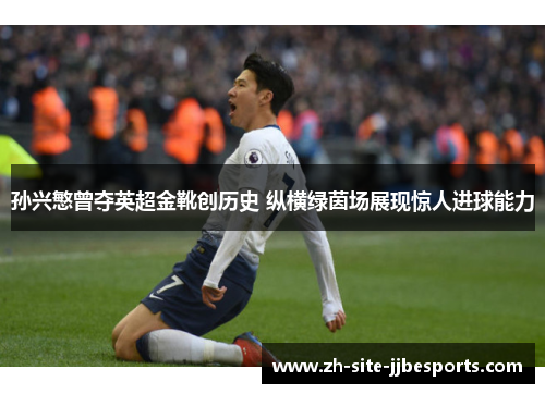 孙兴慜曾夺英超金靴创历史 纵横绿茵场展现惊人进球能力