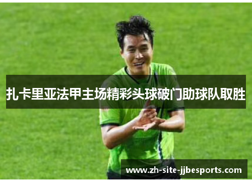 扎卡里亚法甲主场精彩头球破门助球队取胜 扎卡里亚法甲主场精彩头球破门助球队取胜